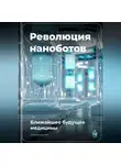 Артем Демиденко - Революция наноботов: Ближайшее будущее медицины