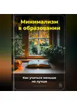 Артем Демиденко - Минимализм в образовании: Как учиться меньше, но лучше