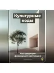 Артем Демиденко - Культурные коды: Как традиции формируют настоящее