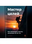 Артем Демиденко - Мастер целей: Как воплощать мечты, несмотря ни на что