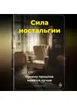 Артем Демиденко - Сила ностальгии: Почему прошлое кажется лучше