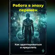Постер книги Работа в эпоху перемен: Как адаптироваться и преуспеть