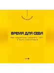 Андрей Миллиардов - Время для себя. Как научиться говорить «нет» и быть счастливым