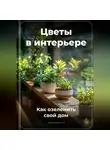 Артем Демиденко - Цветы в интерьере: Как озеленить свой дом