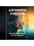 Артем Демиденко - Алгоритм счастья: Перезагрузка мозга в эпоху стресса