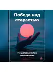 Артем Демиденко - Победа над старостью: Пошаговый план омоложения