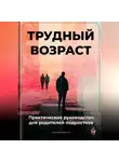 Артем Демиденко - Трудный возраст: Практическое руководство для родителей подростков