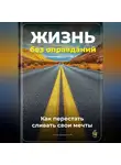Артем Демиденко - Жизнь без оправданий: Как перестать сливать свои мечты