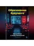 Артем Демиденко - Образование будущего: Как учиться в эпоху технологий