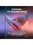 Артем Демиденко - Близкие, но независимые: Как сохранить отношения после сепарации