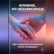 Постер книги Близкие, но независимые: Как сохранить отношения после сепарации