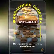 Постер книги Финансовая свобода для каждого: Как изменить свою жизнь и разбогатеть