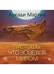 Аркади Мартин - Пустошь, что зовется миром
