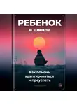 Артем Демиденко - Ребенок и школа: Как помочь адаптироваться и преуспеть