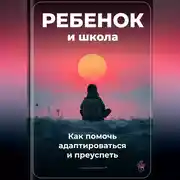 Постер книги Ребенок и школа: Как помочь адаптироваться и преуспеть