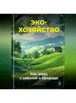 Артем Демиденко - Эко-хозяйство: Как жить с заботой о природе
