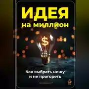 Постер книги Идея на миллион: Как выбрать нишу и не прогореть