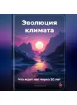 Артем Демиденко - Эволюция климата: Что ждет нас через 50 лет