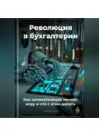 Артем Демиденко - Революция в бухгалтерии: Как автоматизация меняет игру и что с этим делать