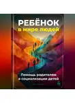 Артем Демиденко - Ребёнок в мире людей: Помощь родителям в социализации детей