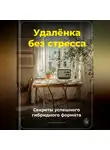 Артем Демиденко - Удалёнка без стресса: Секреты успешного гибридного формата