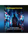 Артем Демиденко - Кибердетектив: Как раскрывать цифровые преступления