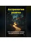 Артем Демиденко - Астрология успеха: Как использовать звёзды для достижения целей