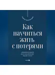 Андрей Миллиардов - Как научиться жить с потерями. Эмоциональное восстановление после утрат