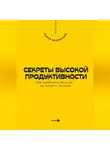 Андрей Миллиардов - Секреты высокой продуктивности. Как работать меньше, но делать больше