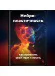 Артем Демиденко - Нейропластичность: Как изменить свой мозг и жизнь