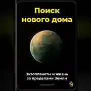 Постер книги Поиск нового дома: Экзопланеты и жизнь за пределами Земли