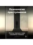 Артем Демиденко - Психология преступников: Почему хорошие люди становятся плохими