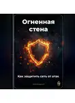 Артем Демиденко - Огненная стена: Как защитить сеть от атак