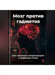 Артем Демиденко - Мозг против гаджетов: Как сохранить концентрацию в цифровую эпоху