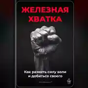 Постер книги Железная хватка: Как развить силу воли и добиться своего