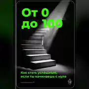 Постер книги От 0 до 100: Как стать успешным, если ты начинаешь с нуля