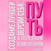 Постер книги Создание лучшей версии себя: Путь к полезным изменениям.