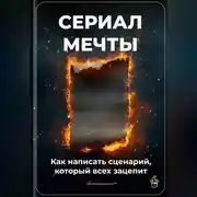 Постер книги Сериал мечты: Как написать сценарий, который всех зацепит
