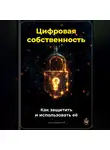 Артем Демиденко - Цифровая собственность: Как защитить и использовать её