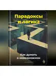Артем Демиденко - Парадоксы и логика: Как думать о невозможном