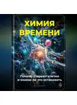 Артем Демиденко - Химия времени: Почему стареют клетки и можно ли это остановить