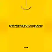 Постер книги Как научиться отпускать. Преодоление обид, потерь и эмоциональных привязанностей