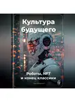 Артем Демиденко - Культура будущего: Роботы, NFT и конец классики