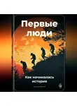 Артем Демиденко - Первые люди: Как начиналась история