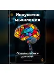 Артем Демиденко - Искусство мышления: Основы логики для всех