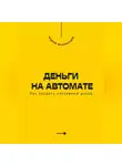 Андрей Миллиардов - Деньги на автомате. Как создать пассивный доход