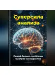 Артем Демиденко - Суперсила анализа: Решай бизнес-проблемы быстрее конкурентов
