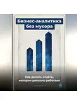 Артем Демиденко - Бизнес-аналитика без мусора: Как делать отчёты, которые реально работают