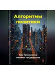 Артем Демиденко - Алгоритмы политики: Как технологии меняют государство