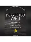 Феликс Рид - Искусство лени. Преодолейте прокрастинацию и повысьте свою продуктивность